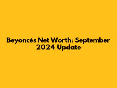 Beyoncé's Net Worth: September 2024 Update