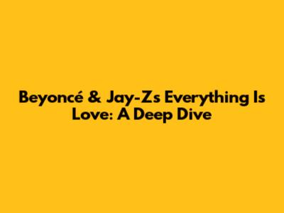 Beyoncé & Jay-Z's 'Everything Is Love': A Deep Dive