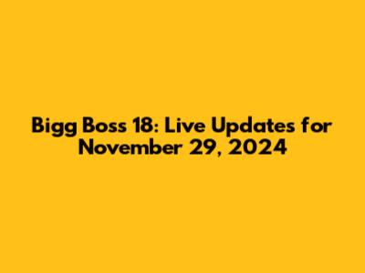 Bigg Boss 18: Live Updates for November 29, 2024