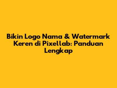 Bikin Logo Nama & Watermark Keren di Pixellab: Panduan Lengkap