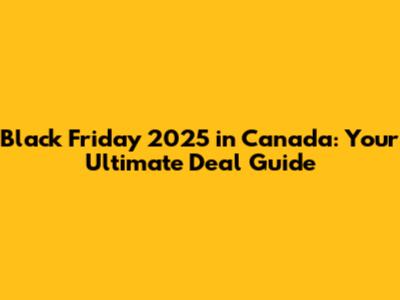 Black Friday 2025 in Canada: Your Ultimate Deal Guide