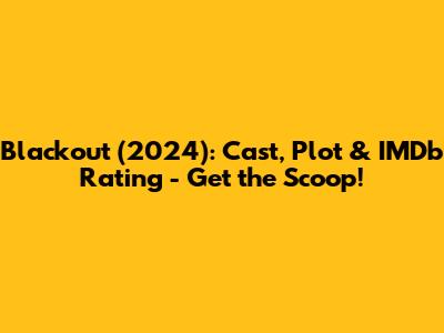 Blackout (2024): Cast, Plot & IMDb Rating - Get the Scoop!