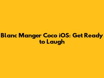 Blanc Manger Coco iOS: Get Ready to Laugh
