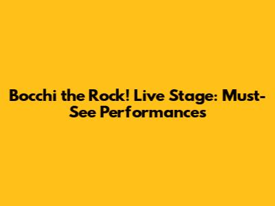 Bocchi the Rock! Live Stage: Must-See Performances