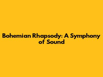Bohemian Rhapsody: A Symphony of Sound