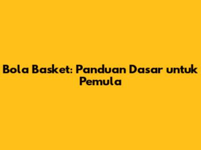 Bola Basket: Panduan Dasar untuk Pemula