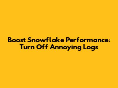 Boost Snowflake Performance: Turn Off Annoying Logs