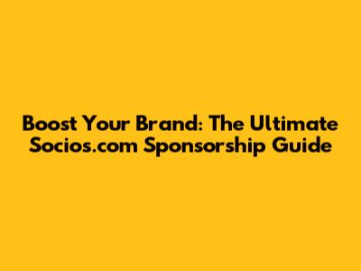 Boost Your Brand: The Ultimate Socios.com Sponsorship Guide