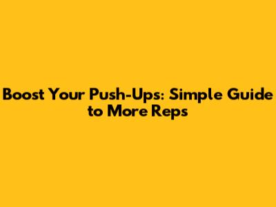 Boost Your Push-Ups: Simple Guide to More Reps