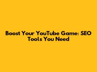 Boost Your YouTube Game: SEO Tools You Need