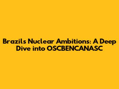 Brazil's Nuclear Ambitions: A Deep Dive into OSCBENCANASC