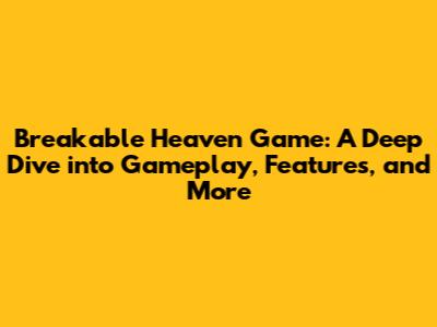 Breakable Heaven Game: A Deep Dive into Gameplay, Features, and More