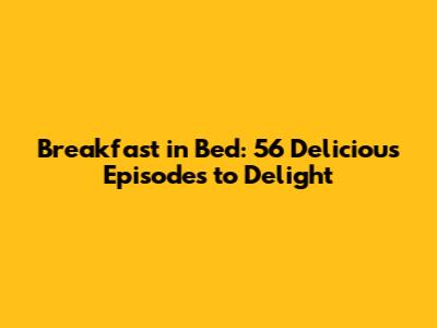 Breakfast in Bed: 56 Delicious Episodes to Delight