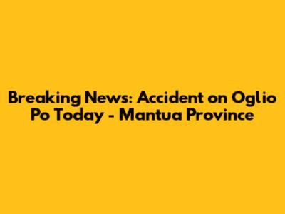 Breaking News: Accident on Oglio Po Today - Mantua Province
