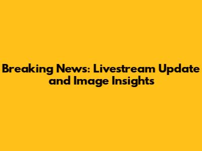 Breaking News: Livestream Update and Image Insights