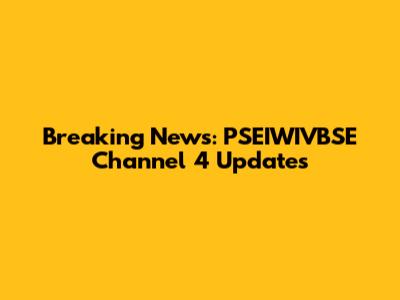 Breaking News: PSEIWIVBSE Channel 4 Updates