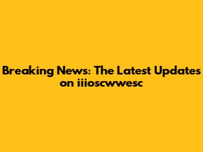 Breaking News: The Latest Updates on iiioscwwesc