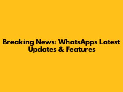 Breaking News: WhatsApp's Latest Updates & Features
