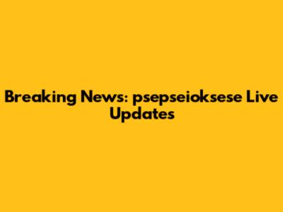 Breaking News: psepseioksese Live Updates
