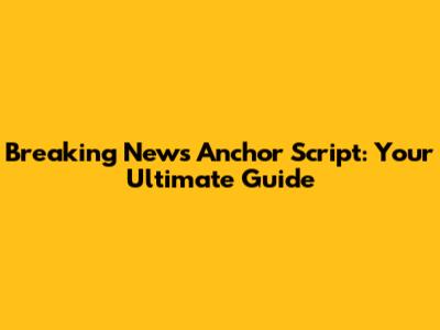 Breaking News Anchor Script: Your Ultimate Guide
