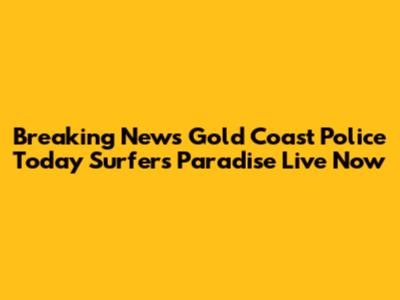 Breaking News Gold Coast Police Today Surfers Paradise Live Now
