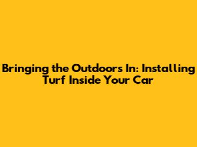 Bringing the Outdoors In: Installing Turf Inside Your Car