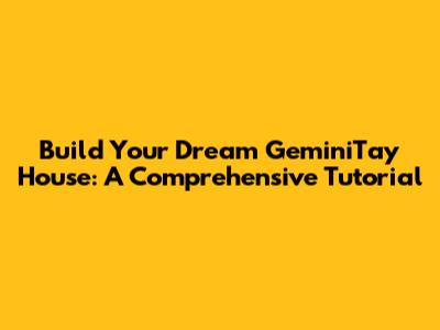 Build Your Dream GeminiTay House: A Comprehensive Tutorial