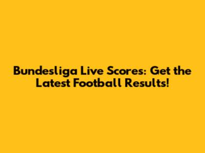 Bundesliga Live Scores: Get the Latest Football Results!