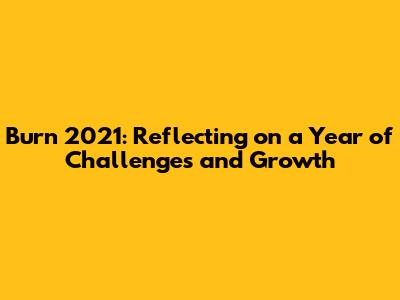 Burn 2021: Reflecting on a Year of Challenges and Growth
