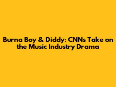 Burna Boy & Diddy: CNN's Take on the Music Industry Drama