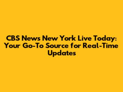 CBS News New York Live Today: Your Go-To Source for Real-Time Updates