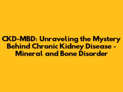 CKD-MBD: Unraveling the Mystery Behind Chronic Kidney Disease - Mineral and Bone Disorder