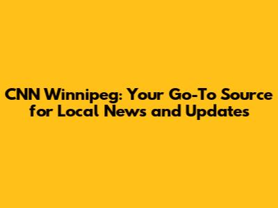 CNN Winnipeg: Your Go-To Source for Local News and Updates
