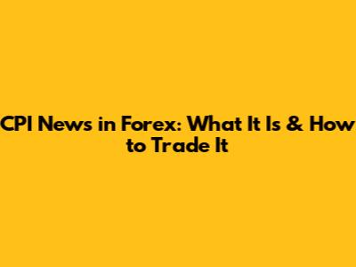 CPI News in Forex: What It Is & How to Trade It
