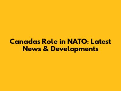 Canada's Role in NATO: Latest News & Developments