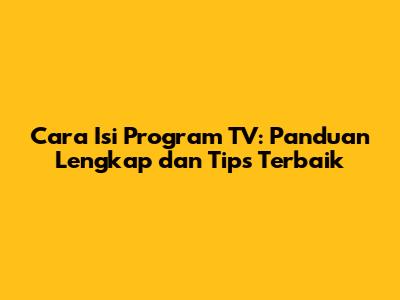 Cara Isi Program TV: Panduan Lengkap dan Tips Terbaik