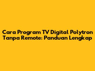 Cara Program TV Digital Polytron Tanpa Remote: Panduan Lengkap