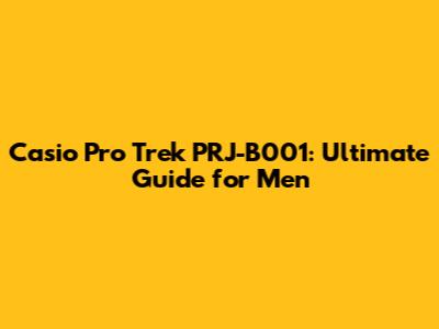 Casio Pro Trek PRJ-B001: Ultimate Guide for Men