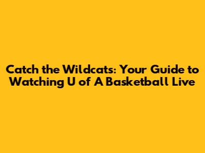 Catch the Wildcats: Your Guide to Watching U of A Basketball Live