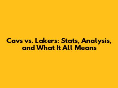 Cavs vs. Lakers: Stats, Analysis, and What It All Means