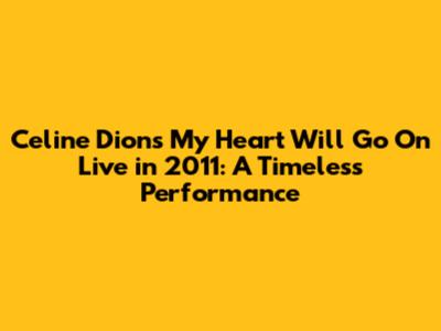 Celine Dion's "My Heart Will Go On" Live in 2011: A Timeless Performance