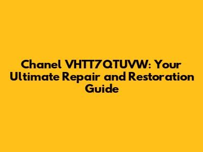 Chanel VHTT7QTUVW: Your Ultimate Repair and Restoration Guide