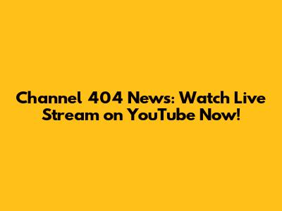 Channel 404 News: Watch Live Stream on YouTube Now!