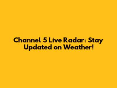 Channel 5 Live Radar: Stay Updated on Weather!