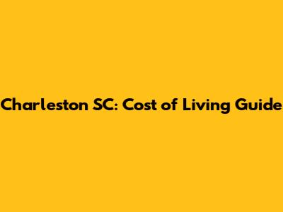Charleston SC: Cost of Living Guide