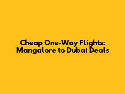 Cheap One-Way Flights: Mangalore to Dubai Deals