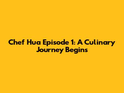 Chef Hua Episode 1: A Culinary Journey Begins