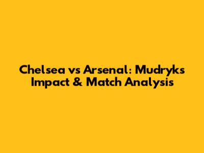 Chelsea vs Arsenal: Mudryk's Impact & Match Analysis
