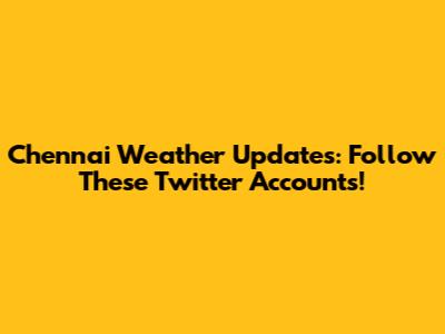 Chennai Weather Updates: Follow These Twitter Accounts!