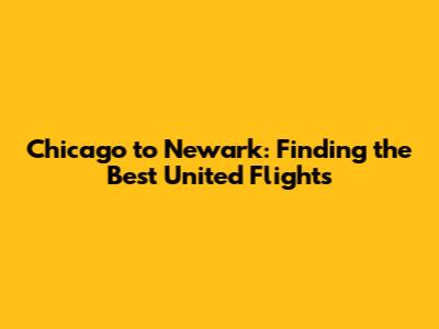 Chicago to Newark: Finding the Best United Flights